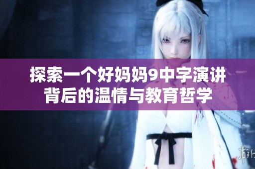 探索一個好媽媽9中字演講背后的溫情與教育哲學