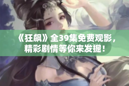 《狂飆》全39集免費觀影，精彩劇情等你來發掘！