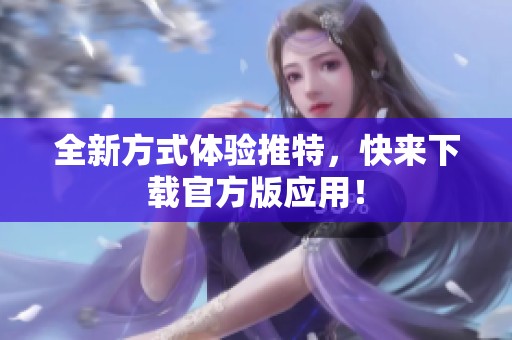 全新方式體驗推特，快來下載官方版應用！