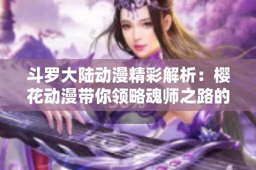 斗羅大陸動漫精彩解析：櫻花動漫帶你領(lǐng)略魂師之路的魅力
