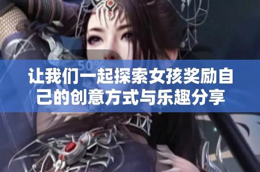 讓我們一起探索女孩獎勵自己的創意方式與樂趣分享