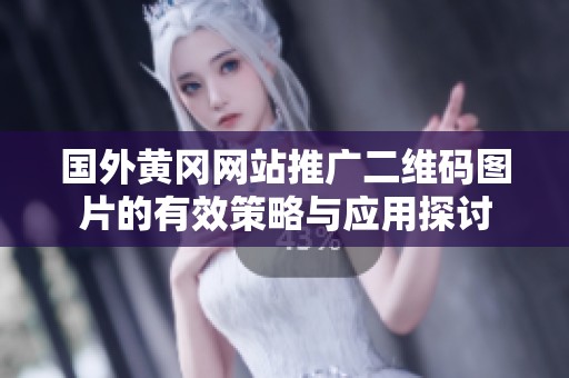 國外黃岡網站推廣二維碼圖片的有效策略與應用探討