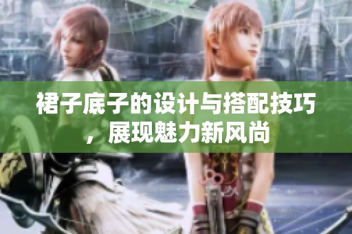 裙子底子的設(shè)計與搭配技巧，展現(xiàn)魅力新風(fēng)尚