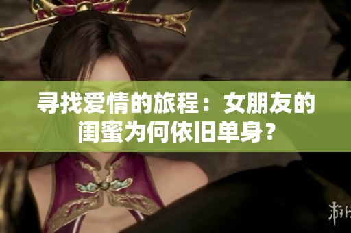 尋找愛情的旅程：女朋友的閨蜜為何依舊單身？