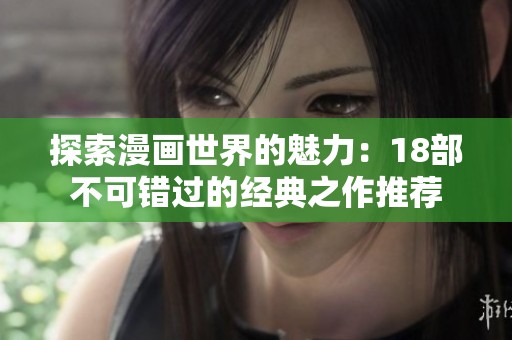 探索漫畫世界的魅力：18部不可錯過的經典之作推薦