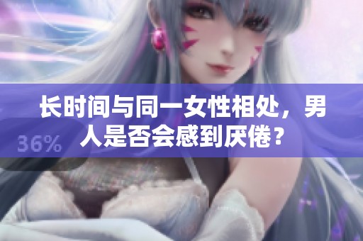 長時間與同一女性相處，男人是否會感到厭倦？