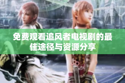 免費觀看追風者電視劇的最佳途徑與資源分享