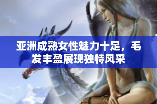 亞洲成熟女性魅力十足，毛發豐盈展現獨特風采
