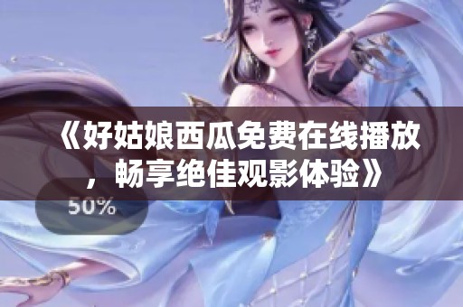 《好姑娘西瓜免費在線播放，暢享絕佳觀影體驗》
