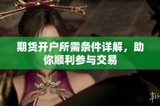 期貨開戶所需條件詳解，助你順利參與交易