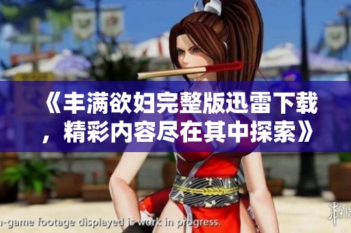 《豐滿欲婦完整版迅雷下載，精彩內(nèi)容盡在其中探索》