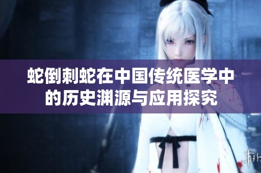 蛇倒刺蛇在中國傳統(tǒng)醫(yī)學中的歷史淵源與應(yīng)用探究