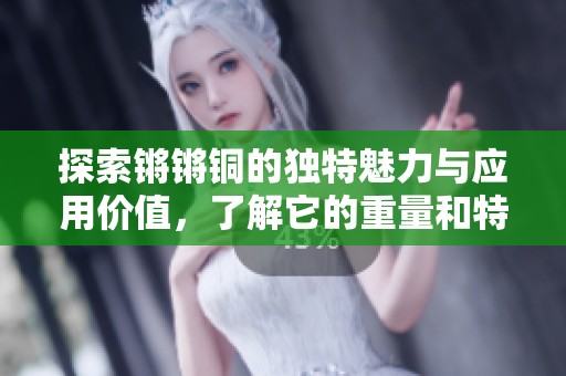 探索鏘鏘銅的獨特魅力與應用價值，了解它的重量和特性