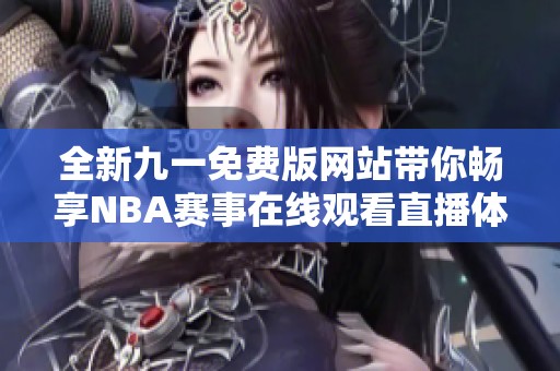 全新九一免費(fèi)版網(wǎng)站帶你暢享NBA賽事在線觀看直播體驗(yàn)