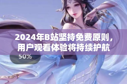 2024年B站堅持免費原則，用戶觀看體驗將持續護航