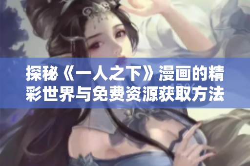 探秘《一人之下》漫畫的精彩世界與免費資源獲取方法