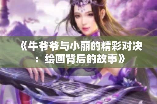 《牛爺爺與小麗的精彩對決：繪畫背后的故事》