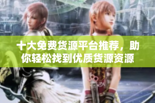 十大免費貨源平臺推薦，助你輕松找到優質貨源資源