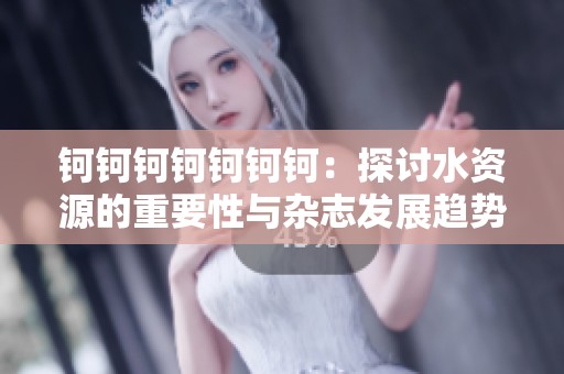 鈳鈳鈳鈳鈳鈳鈳：探討水資源的重要性與雜志發展趨勢