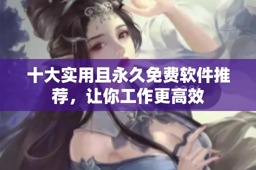 十大實用且永久免費軟件推薦，讓你工作更高效