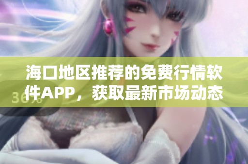 海口地區推薦的免費行情軟件APP，獲取最新市場動態與資訊