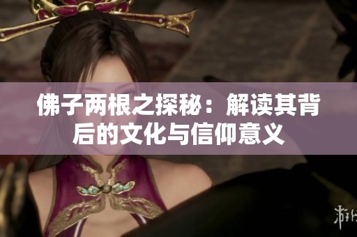 佛子兩根之探秘：解讀其背后的文化與信仰意義
