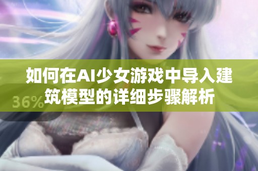如何在AI少女游戲中導入建筑模型的詳細步驟解析