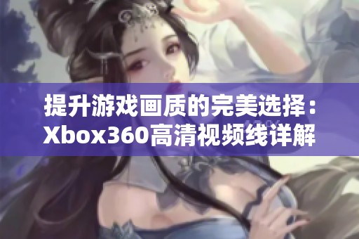 提升游戲畫質的完美選擇：Xbox360高清視頻線詳解