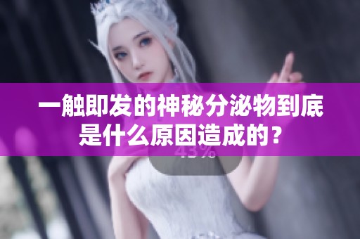 一觸即發的神秘分泌物到底是什么原因造成的？