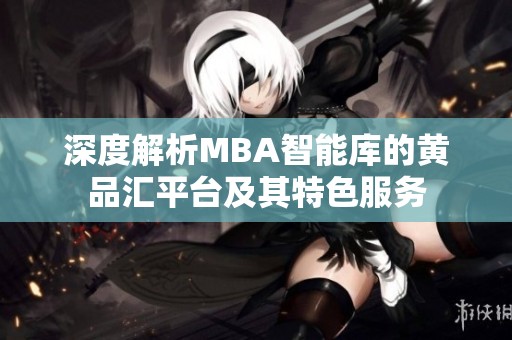 深度解析MBA智能庫的黃品匯平臺及其特色服務