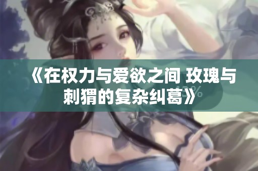 《在權力與愛欲之間 玫瑰與刺猬的復雜糾葛》