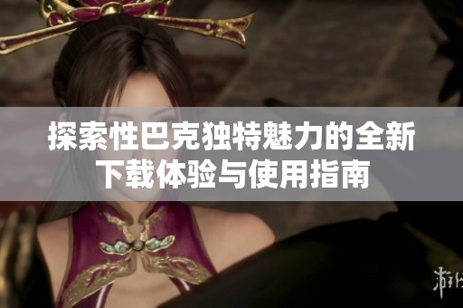 探索性巴克獨特魅力的全新下載體驗與使用指南