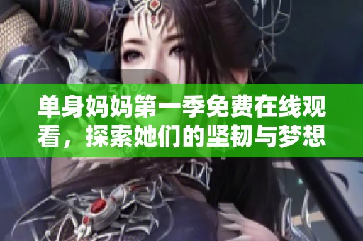 單身媽媽第一季免費(fèi)在線觀看，探索她們的堅(jiān)韌與夢(mèng)想