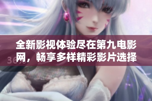 全新影視體驗盡在第九電影網，暢享多樣精彩影片選擇