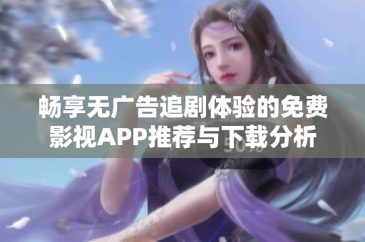 暢享無廣告追劇體驗的免費影視APP推薦與下載分析