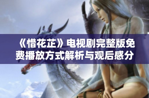 《惜花芷》電視劇完整版免費播放方式解析與觀后感分享