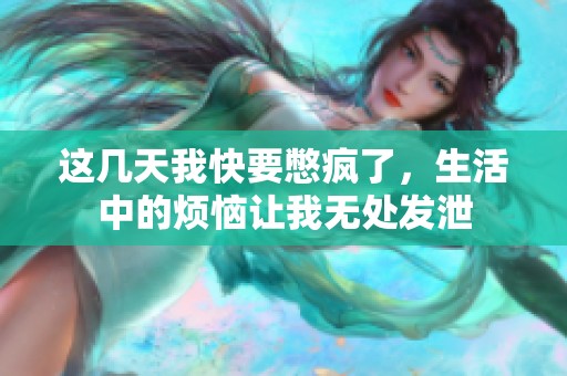 這幾天我快要憋瘋了，生活中的煩惱讓我無處發泄