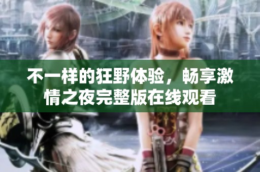 不一樣的狂野體驗(yàn)，暢享激情之夜完整版在線觀看