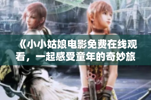《小小姑娘電影免費在線觀看，一起感受童年的奇妙旅程》