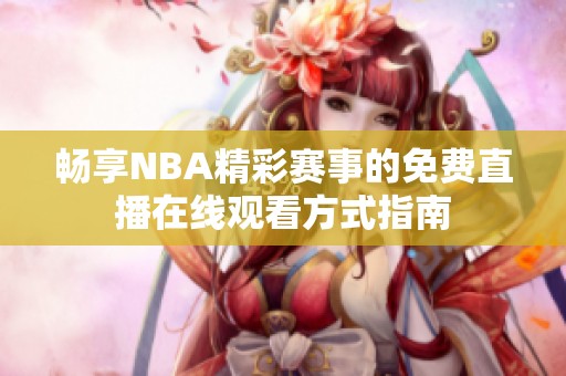 暢享NBA精彩賽事的免費直播在線觀看方式指南