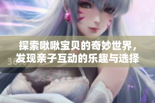 探索啾啾寶貝的奇妙世界，發現親子互動的樂趣與選擇