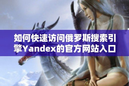 如何快速訪問俄羅斯搜索引擎Yandex的官方網站入口