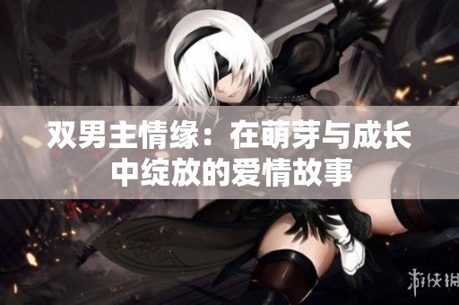 雙男主情緣：在萌芽與成長(zhǎng)中綻放的愛(ài)情故事