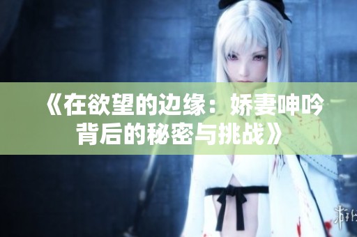 《在欲望的邊緣：嬌妻呻吟背后的秘密與挑戰》