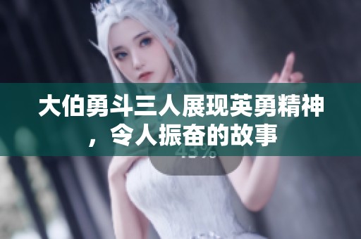 大伯勇斗三人展現英勇精神，令人振奮的故事
