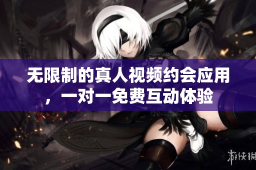 無限制的真人視頻約會應用，一對一免費互動體驗