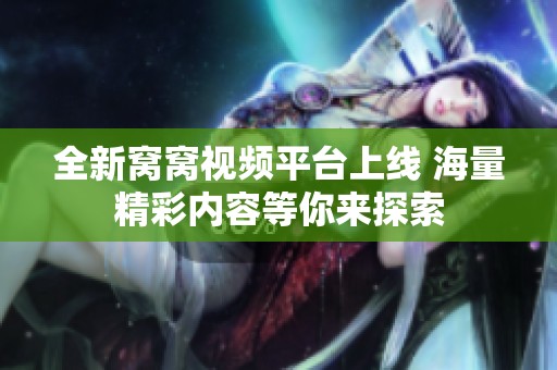 全新窩窩視頻平臺上線 海量精彩內容等你來探索