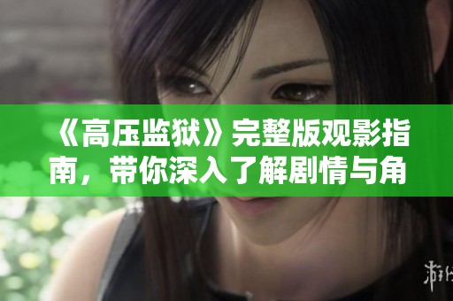 《高壓監獄》完整版觀影指南，帶你深入了解劇情與角色分析