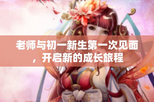 老師與初一新生第一次見面，開啟新的成長旅程