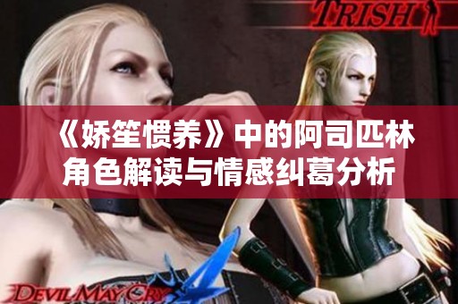 《嬌笙慣養》中的阿司匹林角色解讀與情感糾葛分析